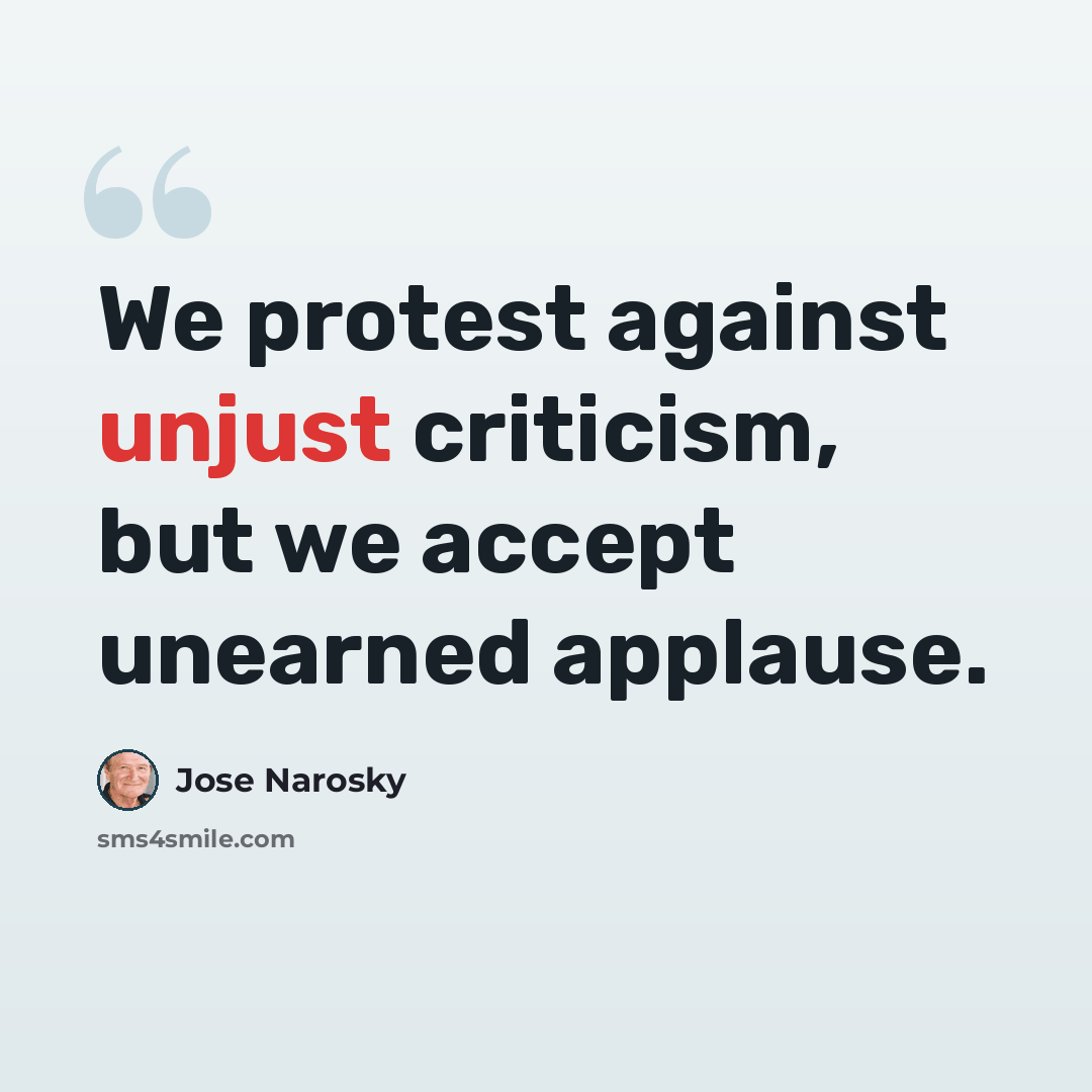 “We protest against unjust criticism, but we accept unearned applause.” quote by Jose Narosky