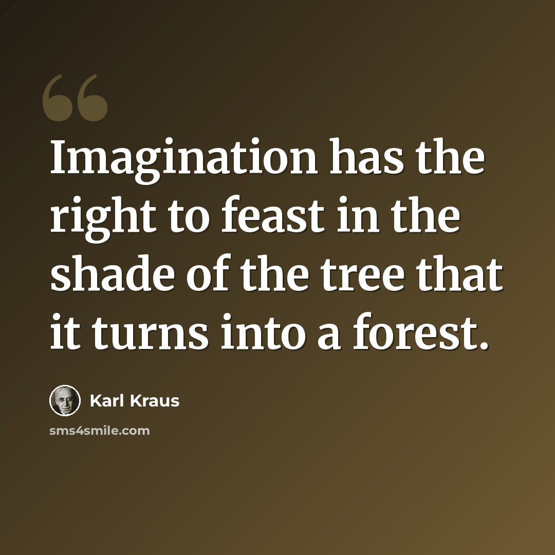 “Imagination has the right to feast in the shade of the tree that it turns into a forest.” quote by Karl Kraus