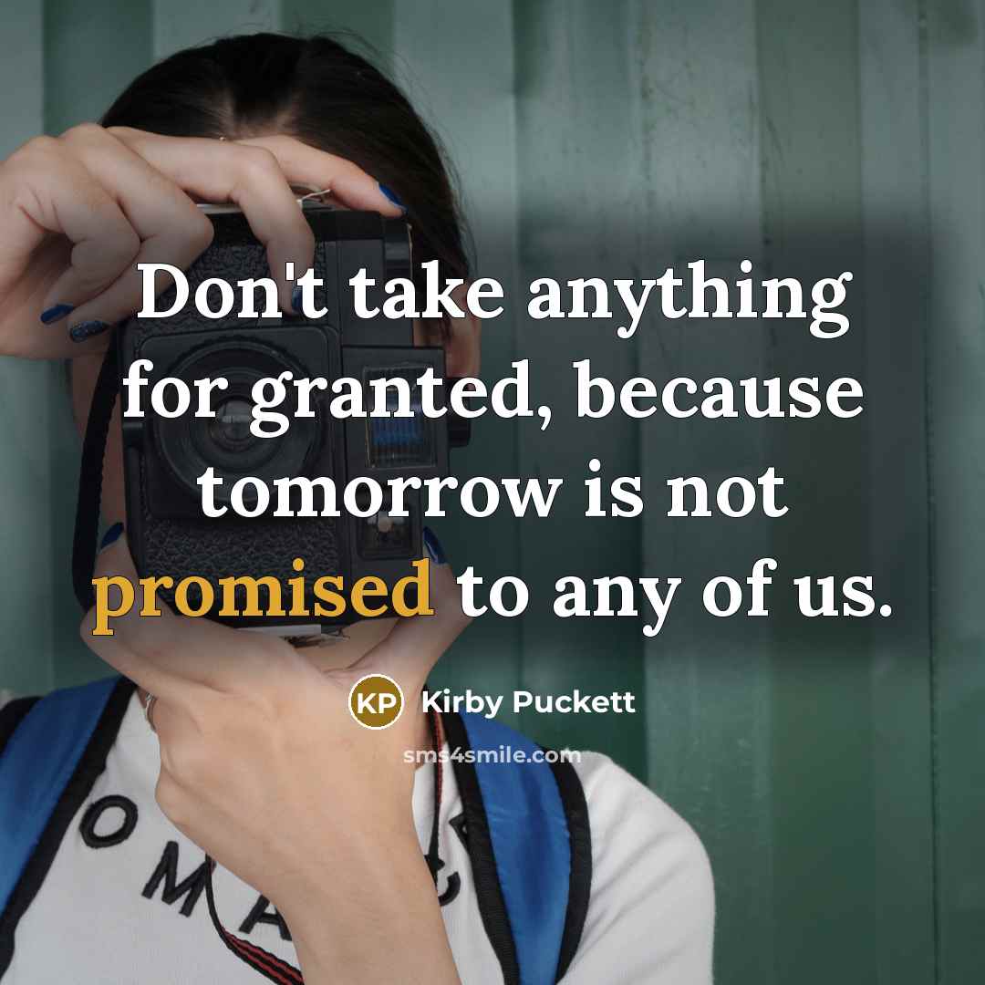 “Don't take anything for granted, because tomorrow is not promised to any of us.” quote by Kirby Puckett