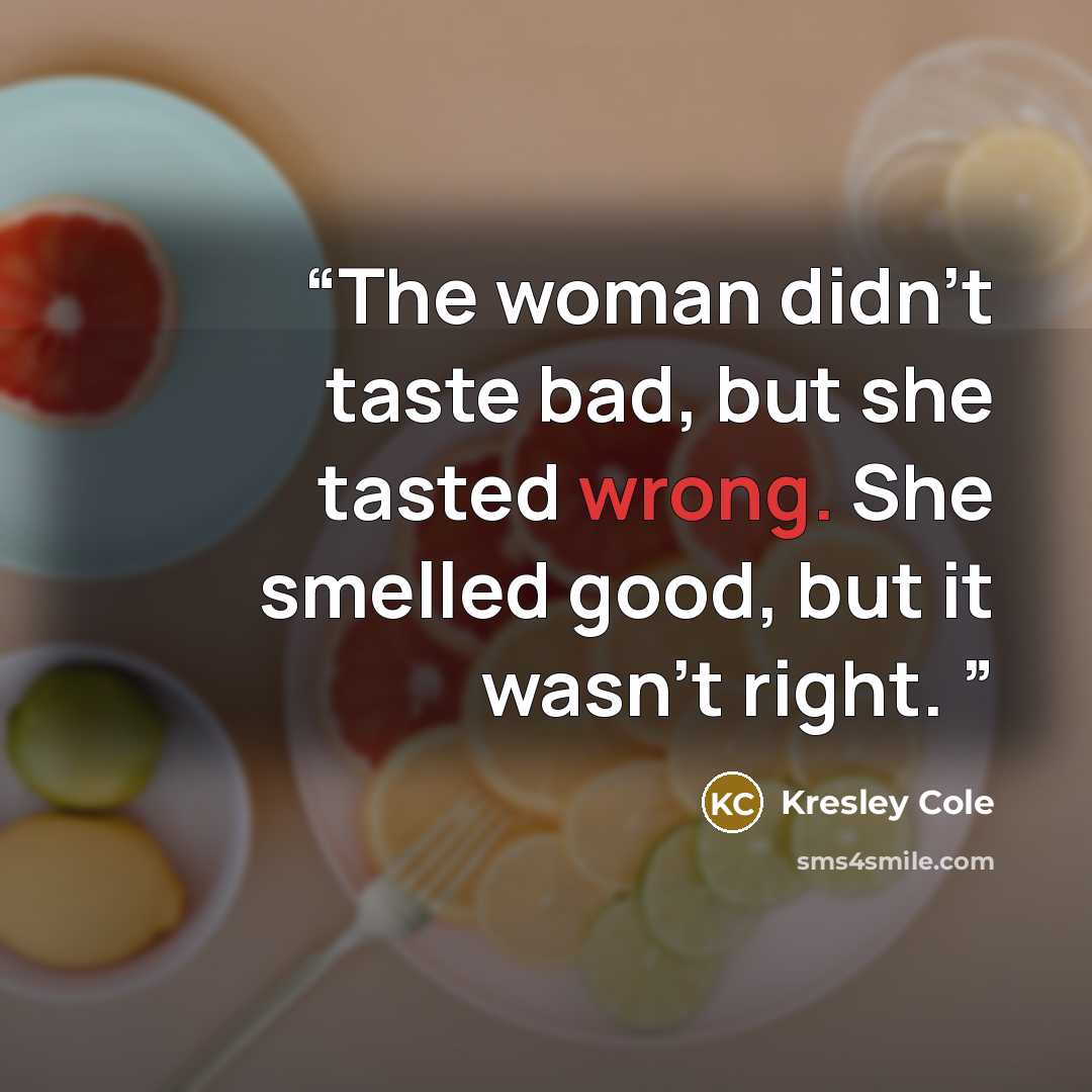 “The woman didn't taste bad, but she tasted wrong. She smelled good, but it wasn't right.” quote by Kresley Cole