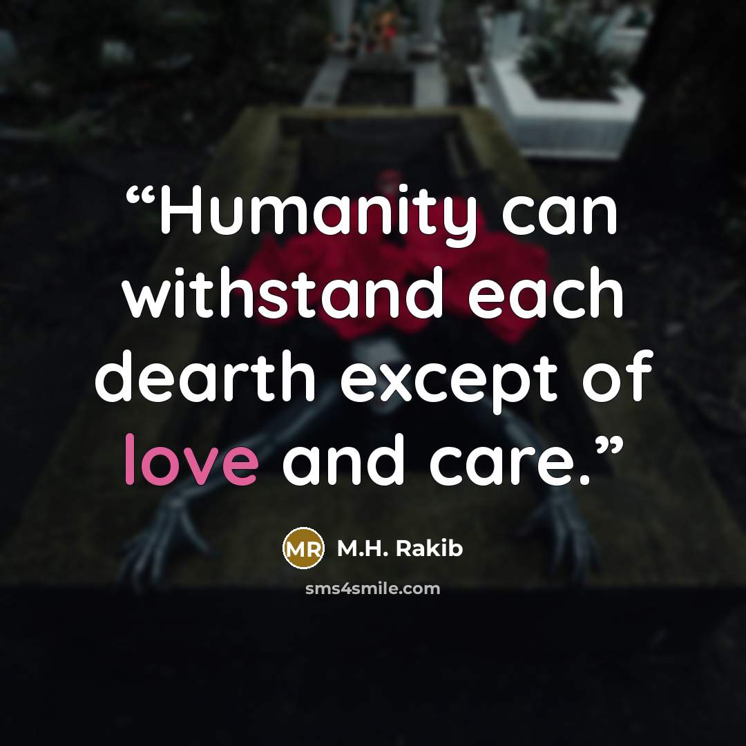 “Humanity can withstand each dearth except of love and care.” quote by M.H. Rakib