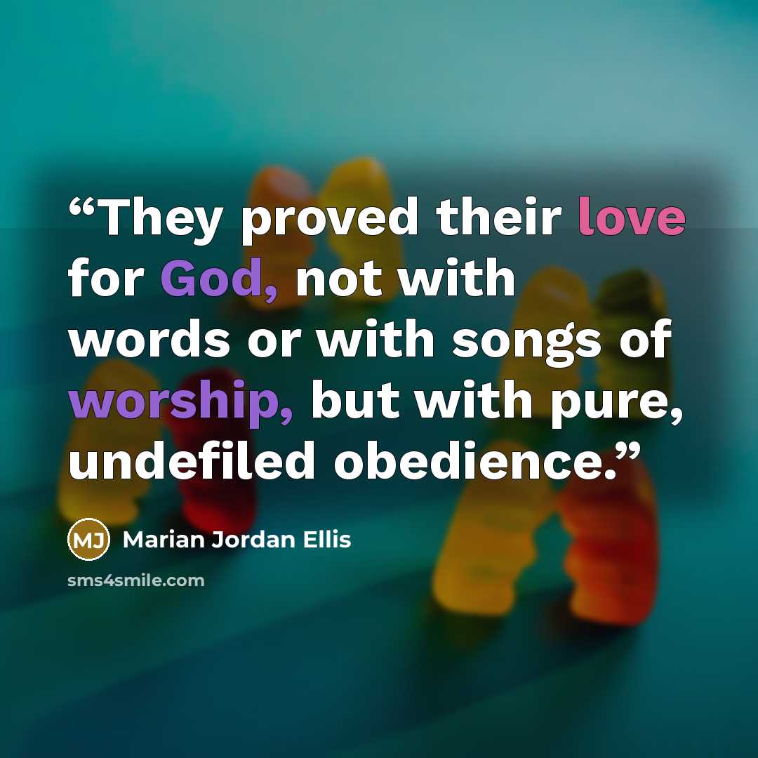 “They proved their love for God, not with words or with songs of worship, but with pure, undefiled obedience.” quote by Marian Jordan Ellis