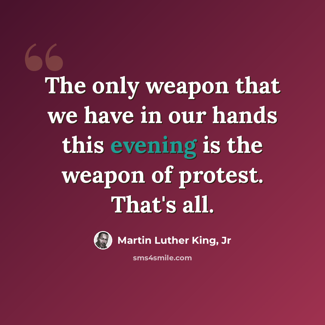 “The only weapon that we have in our hands this evening is the weapon of protest. That's all.” quote by Martin Luther King, Jr