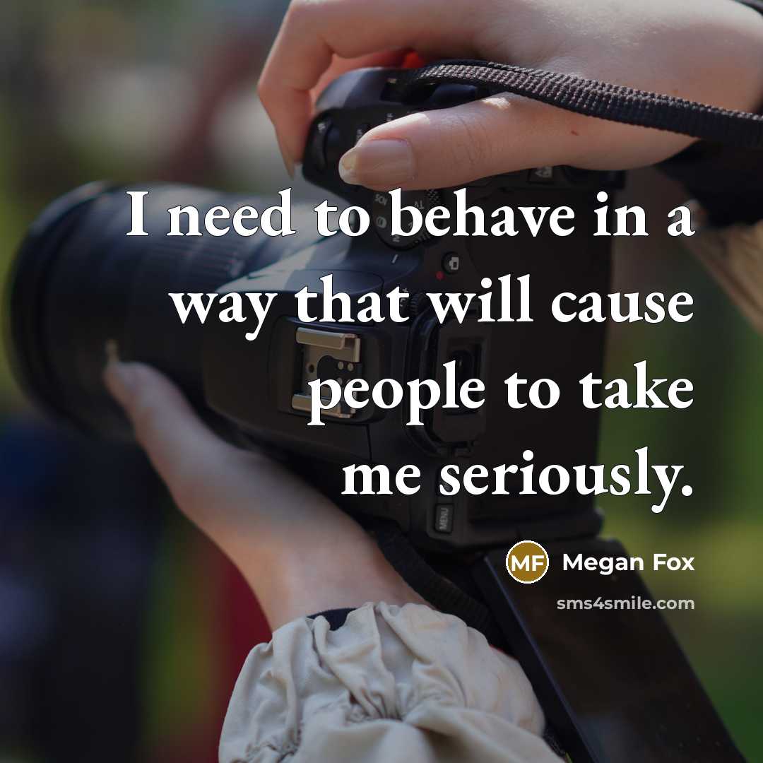 “I need to behave in a way that will cause people to take me seriously.” quote by Megan Fox