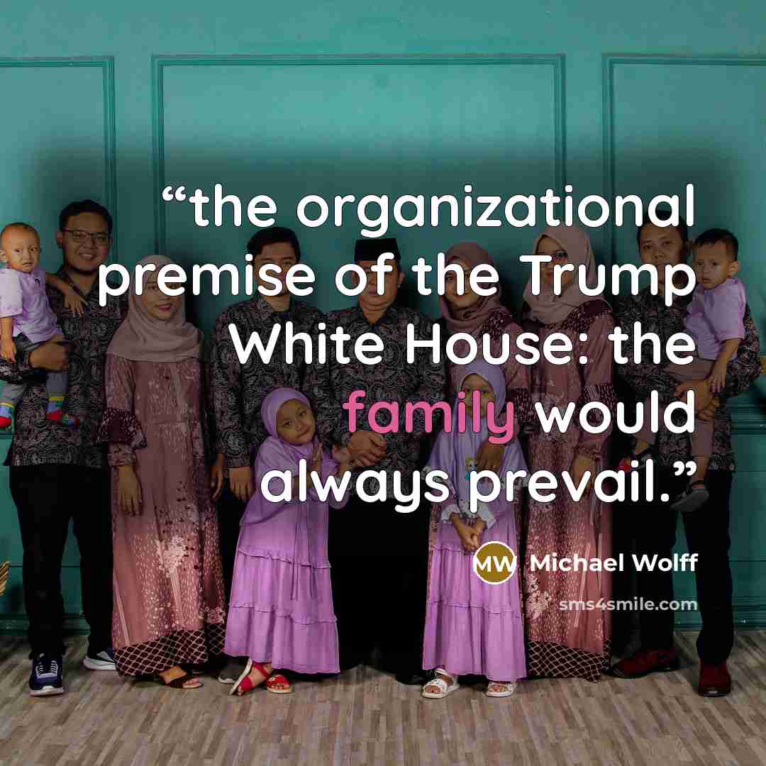 “the organizational premise of the Trump White House: the family would always prevail.” quote by Michael Wolff