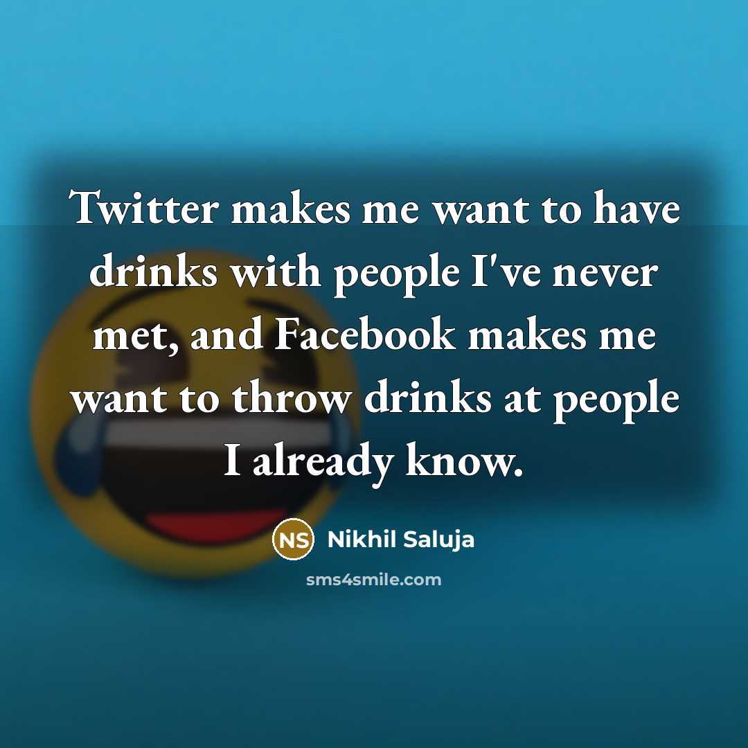 “Twitter makes me want to have drinks with people I've never met, and Facebook makes me want to throw drinks at people I already know.” quote by Nikhil Saluja
