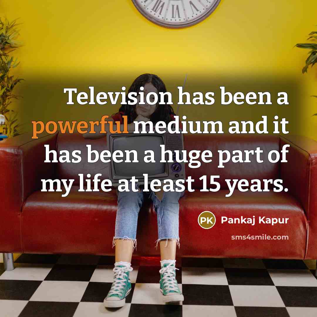 “Television has been a powerful medium and it has been a huge part of my life at least 15 years.” quote by Pankaj Kapur