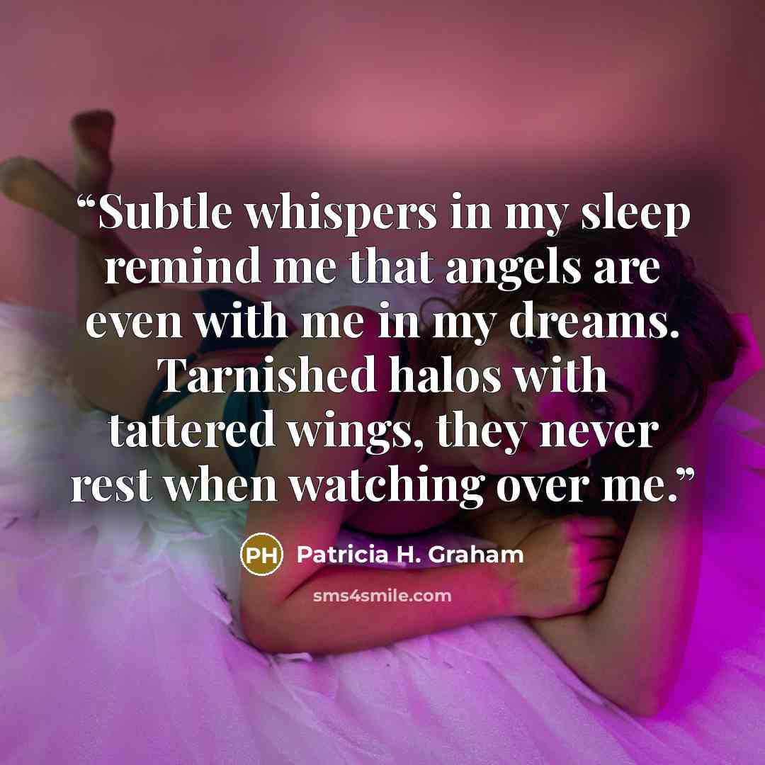 “Subtle whispers in my sleep remind me that angels are even with me in my dreams. Tarnished halos with tattered wings, they never rest when watching over me.” quote by Patricia H. Graham