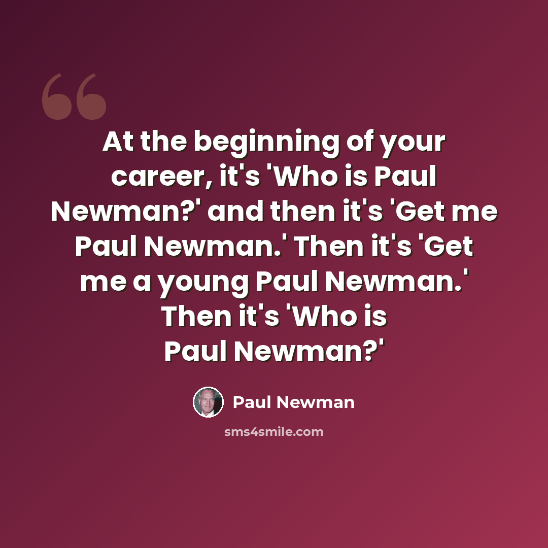 “At the beginning of your career, it's 'Who is Paul Newman?' and then it's 'Get me Paul Newman.' Then it's 'Get me a young Paul Newman.' Then it's 'Who is Paul Newman?'” quote by Paul Newman