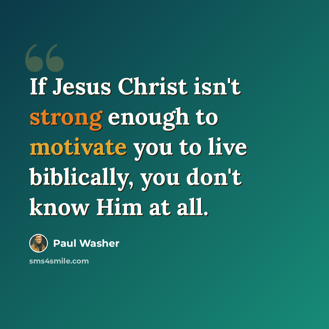 “If Jesus Christ isn't strong enough to motivate you to live biblically, you don't know Him at all.” quote by Paul Washer
