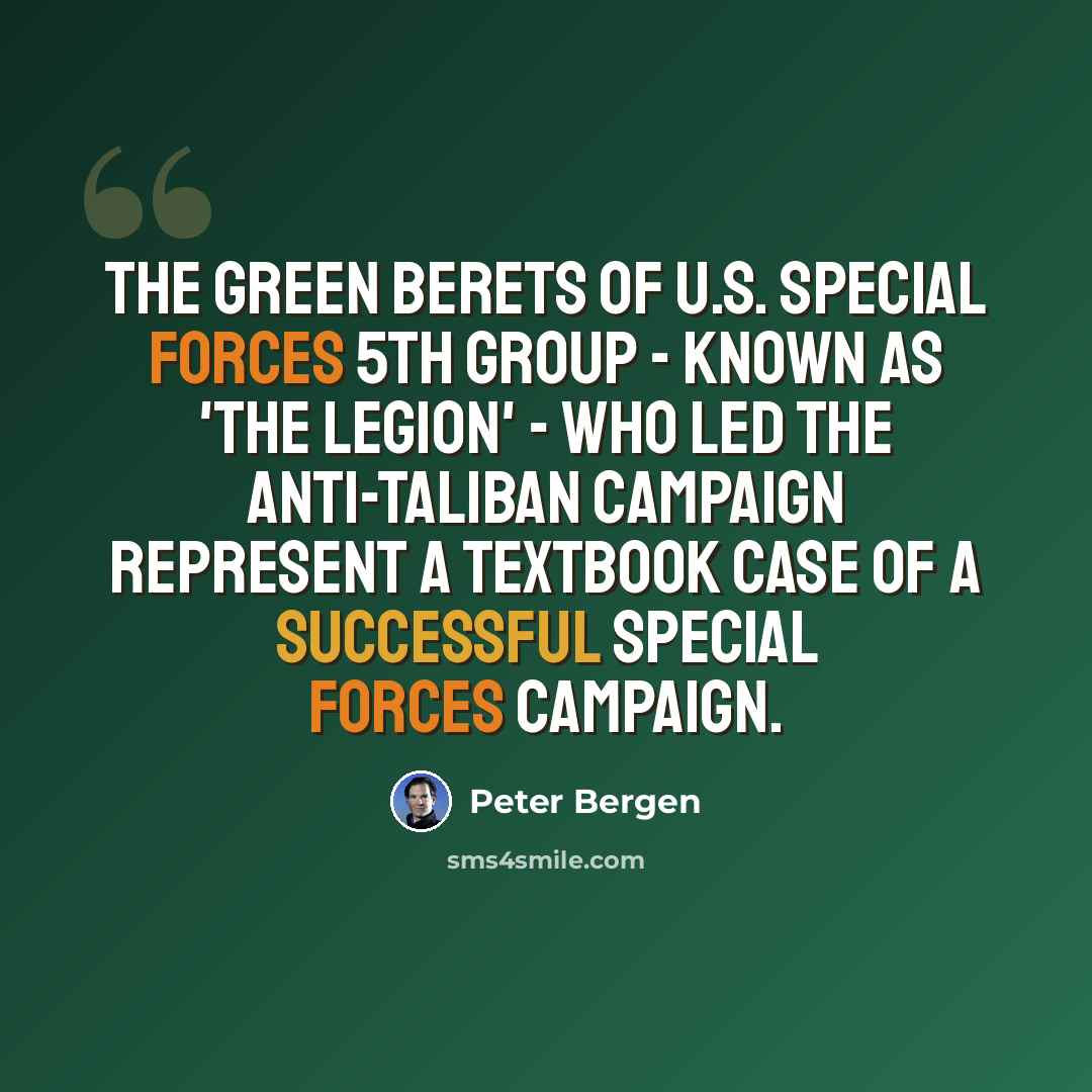 “The Green Berets of U.S. Special Forces 5th Group - known as 'the Legion' - who led the anti-Taliban campaign represent a textbook case of a successful Special Forces campaign.” quote by Peter Bergen
