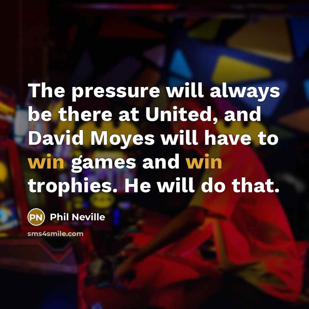 “The pressure will always be there at United, and David Moyes will have to win games and win trophies. He will do that.” quote by Phil Neville
