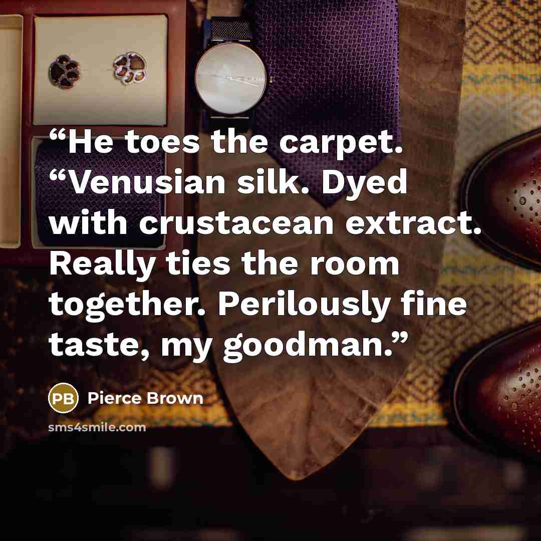 “He toes the carpet. “Venusian silk. Dyed with crustacean extract. Really ties the room together. Perilously fine taste, my goodman.” quote by Pierce Brown
