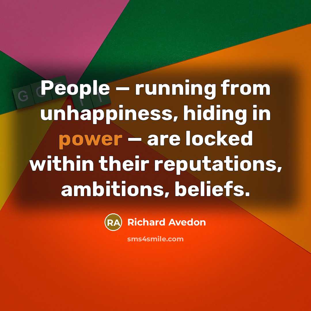 “People — running from unhappiness, hiding in power — are locked within their reputations, ambitions, beliefs.” quote by Richard Avedon