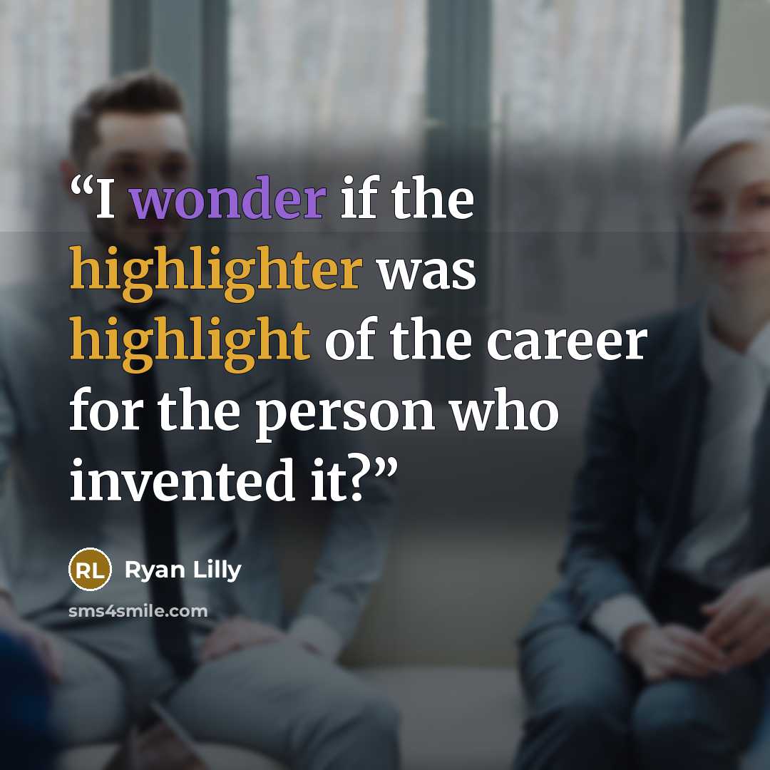 “I wonder if the highlighter was highlight of the career for the person who invented it?” quote by Ryan Lilly