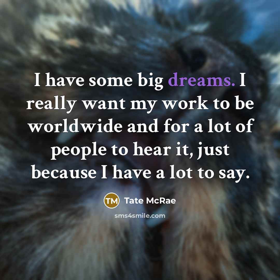 “I have some big dreams. I really want my work to be worldwide and for a lot of people to hear it, just because I have a lot to say.” quote by Tate McRae
