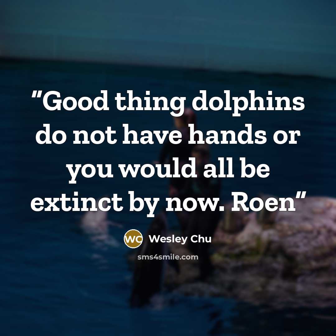 “Good thing dolphins do not have hands or you would all be extinct by now. Roen” quote by Wesley Chu