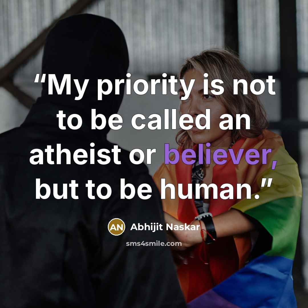 “My priority is not to be called an atheist or believer, but to be human.” quote by Abhijit Naskar