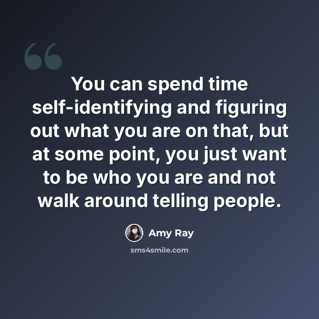 “You can spend time self-identifying and figuring out what you are on that, but at some point, you just want to be who you are and not walk around telling people.” quote by Amy Ray