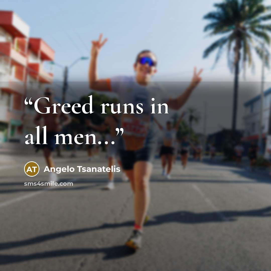 “Greed runs in all men...” quote by Angelo Tsanatelis
