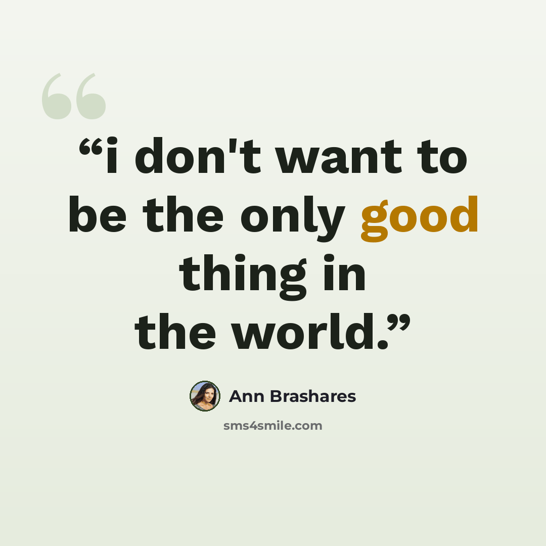 “i don't want to be the only good thing in the world.” quote by Ann Brashares
