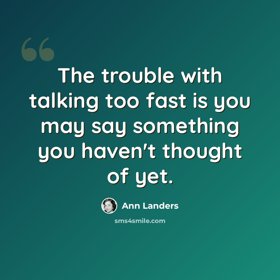 “The trouble with talking too fast is you may say something you haven't thought of yet.” quote by Ann Landers