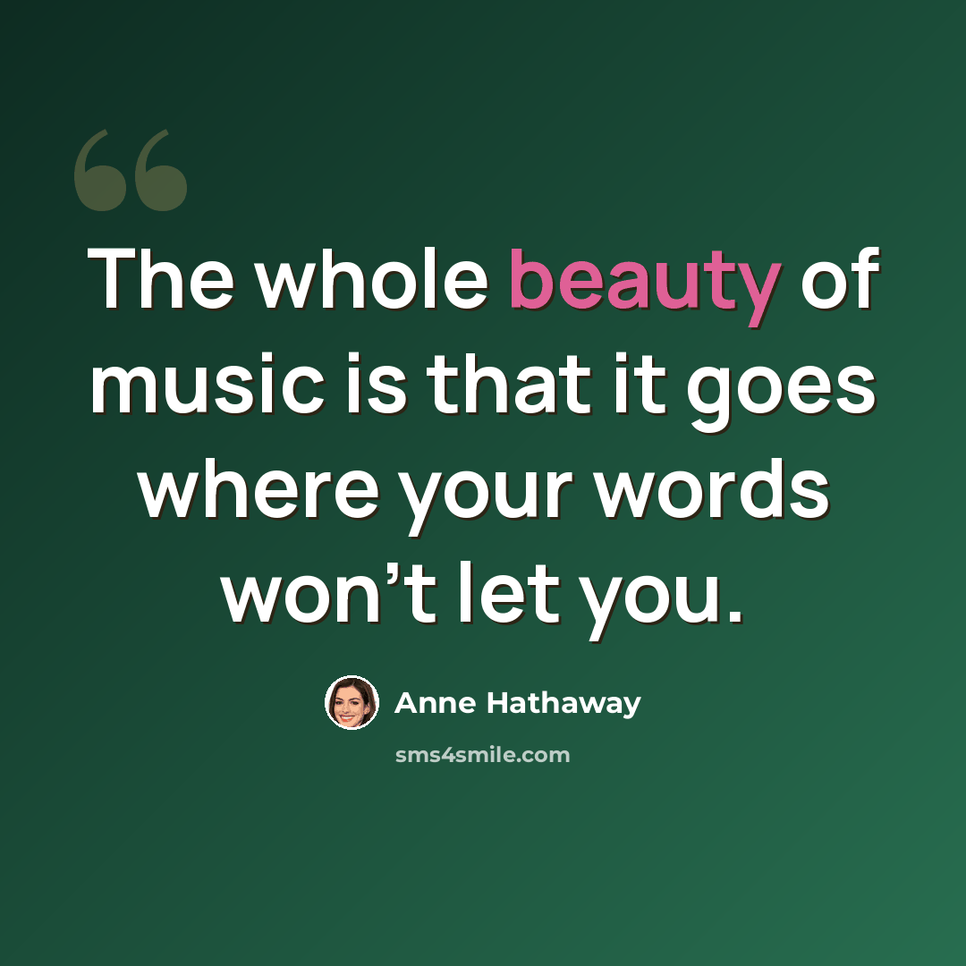 “The whole beauty of music is that it goes where your words won't let you.” quote by Anne Hathaway