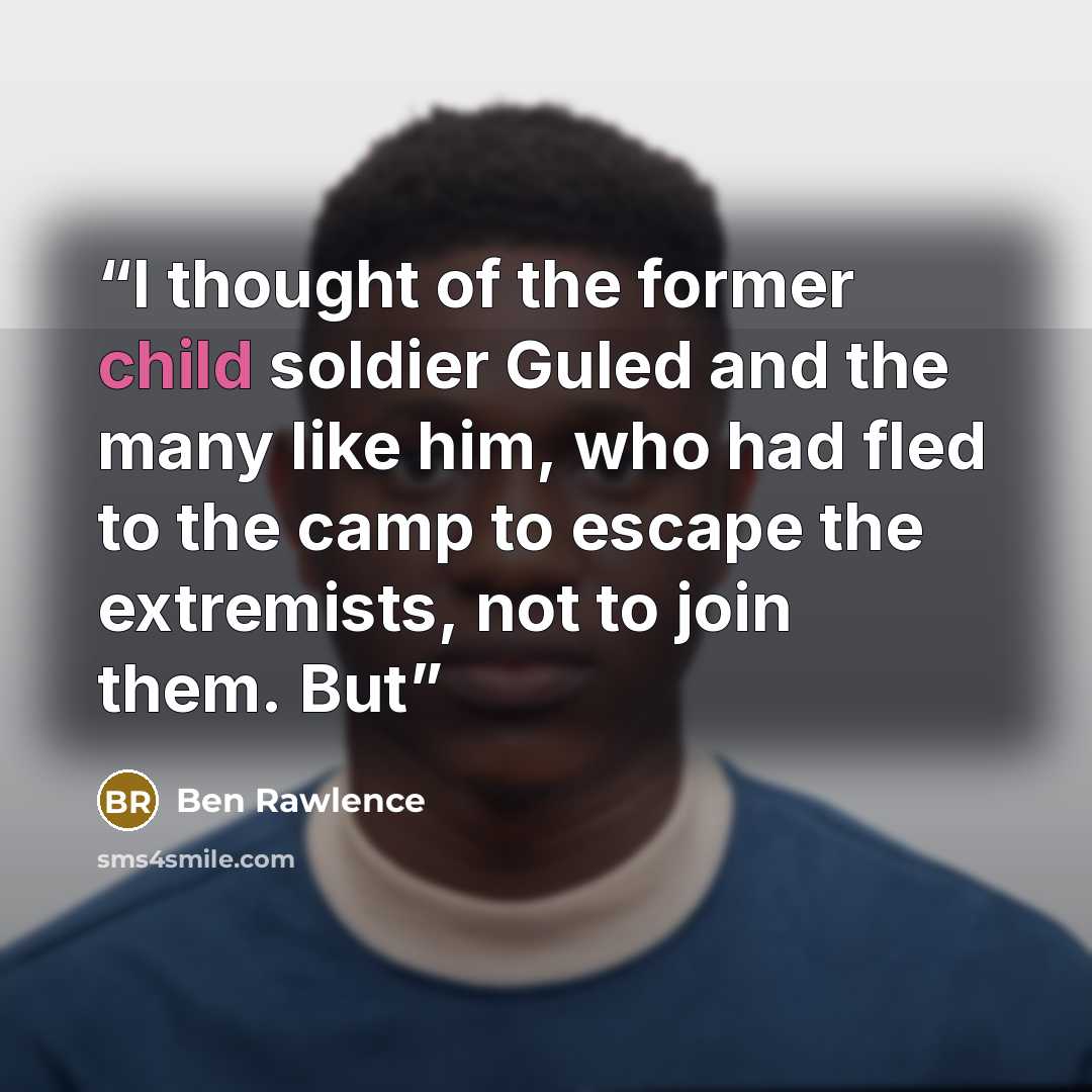 “I thought of the former child soldier Guled and the many like him, who had fled to the camp to escape the extremists, not to join them. But” quote by Ben Rawlence