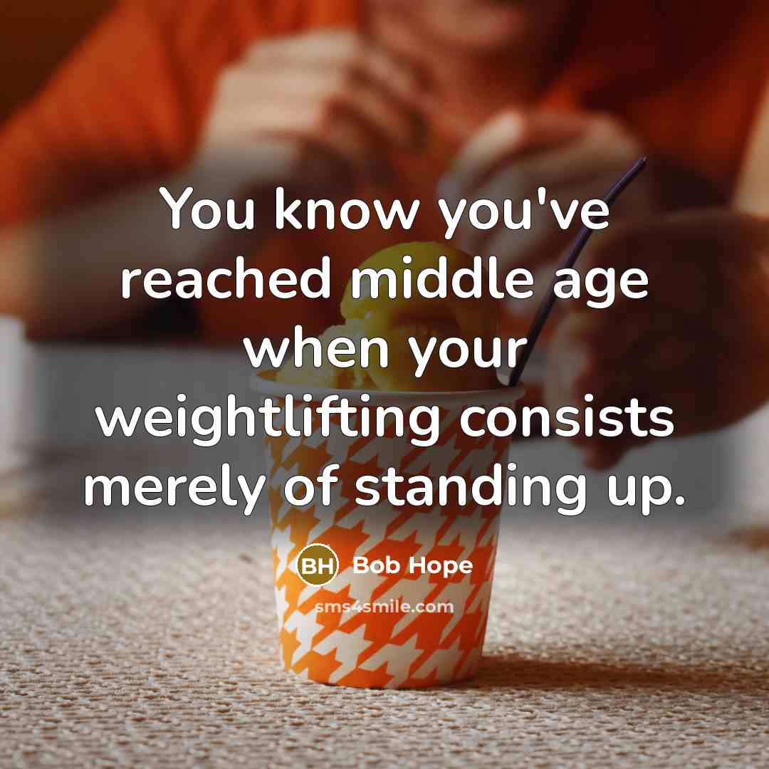 “You know you've reached middle age when your weightlifting consists merely of standing up.” quote by Bob Hope