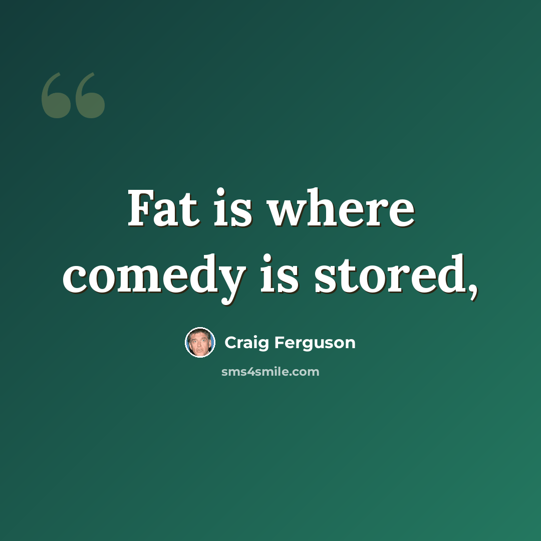 “Fat is where comedy is stored,” quote by Craig Ferguson