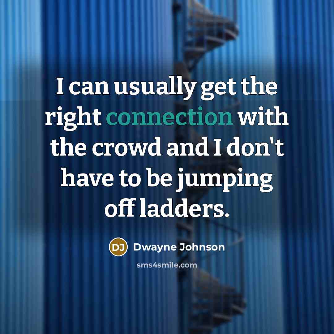 “I can usually get the right connection with the crowd and I don't have to be jumping off ladders.” quote by Dwayne Johnson