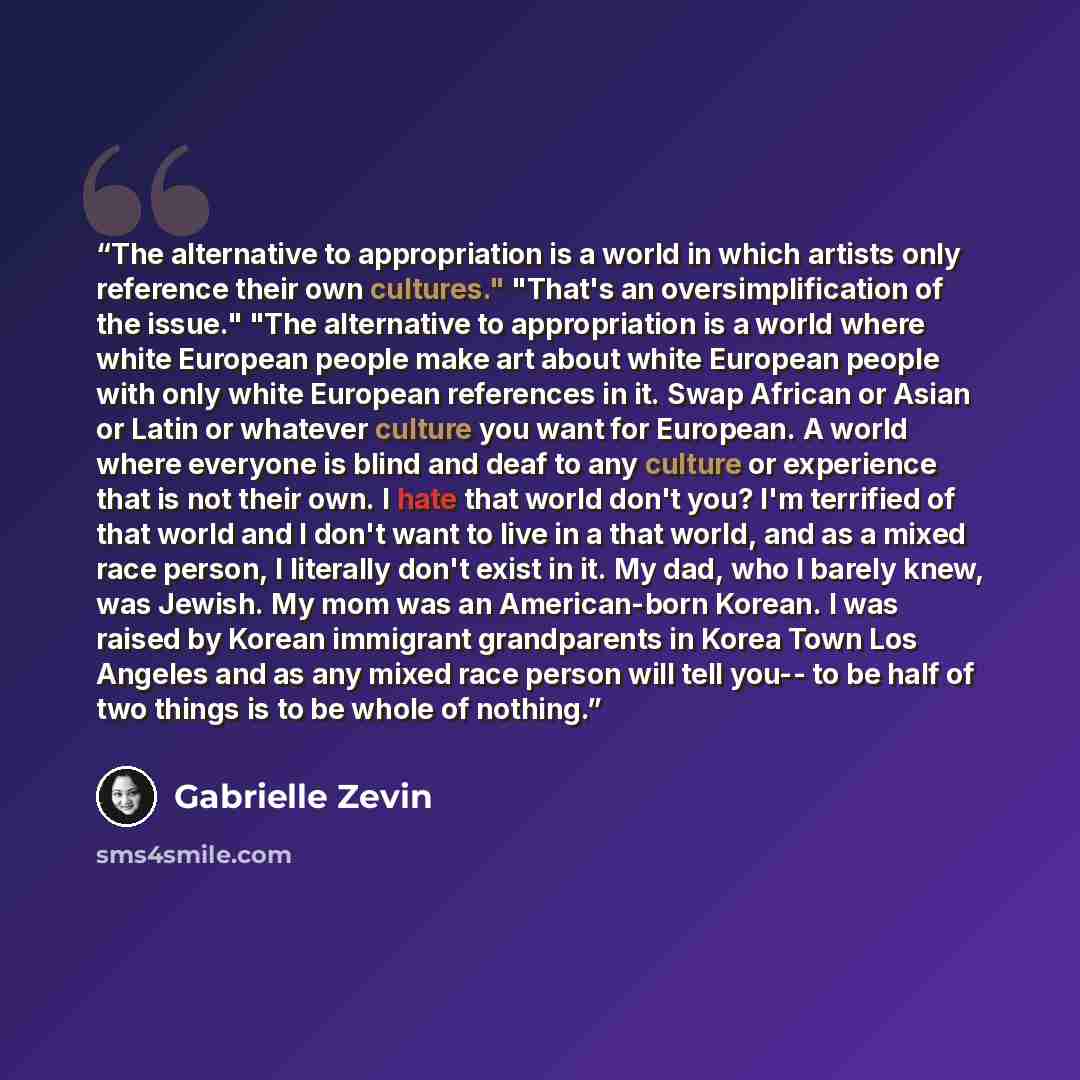 “The alternative to appropriation is a world in which artists only reference their own cultures." "That's an oversimplification of the issue." "The alternative to appropriation is a world where white European people make art about white European people with only white European references in it…” quote by Gabrielle Zevin
