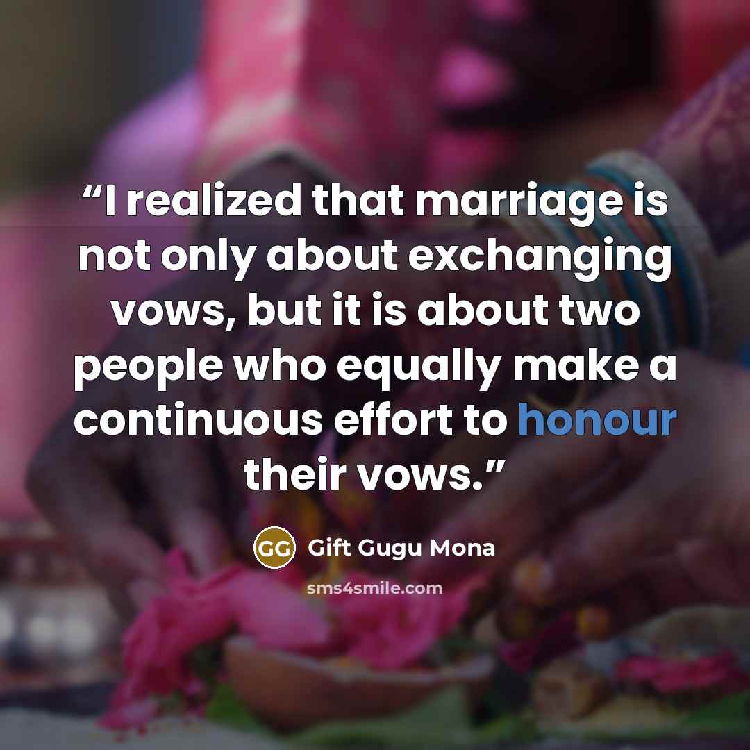 “I realized that marriage is not only about exchanging vows, but it is about two people who equally make a continuous effort to honour their vows.” quote by Gift Gugu Mona