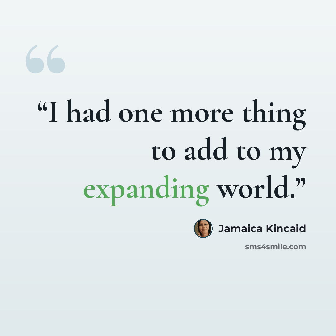 “I had one more thing to add to my expanding world.” quote by Jamaica Kincaid