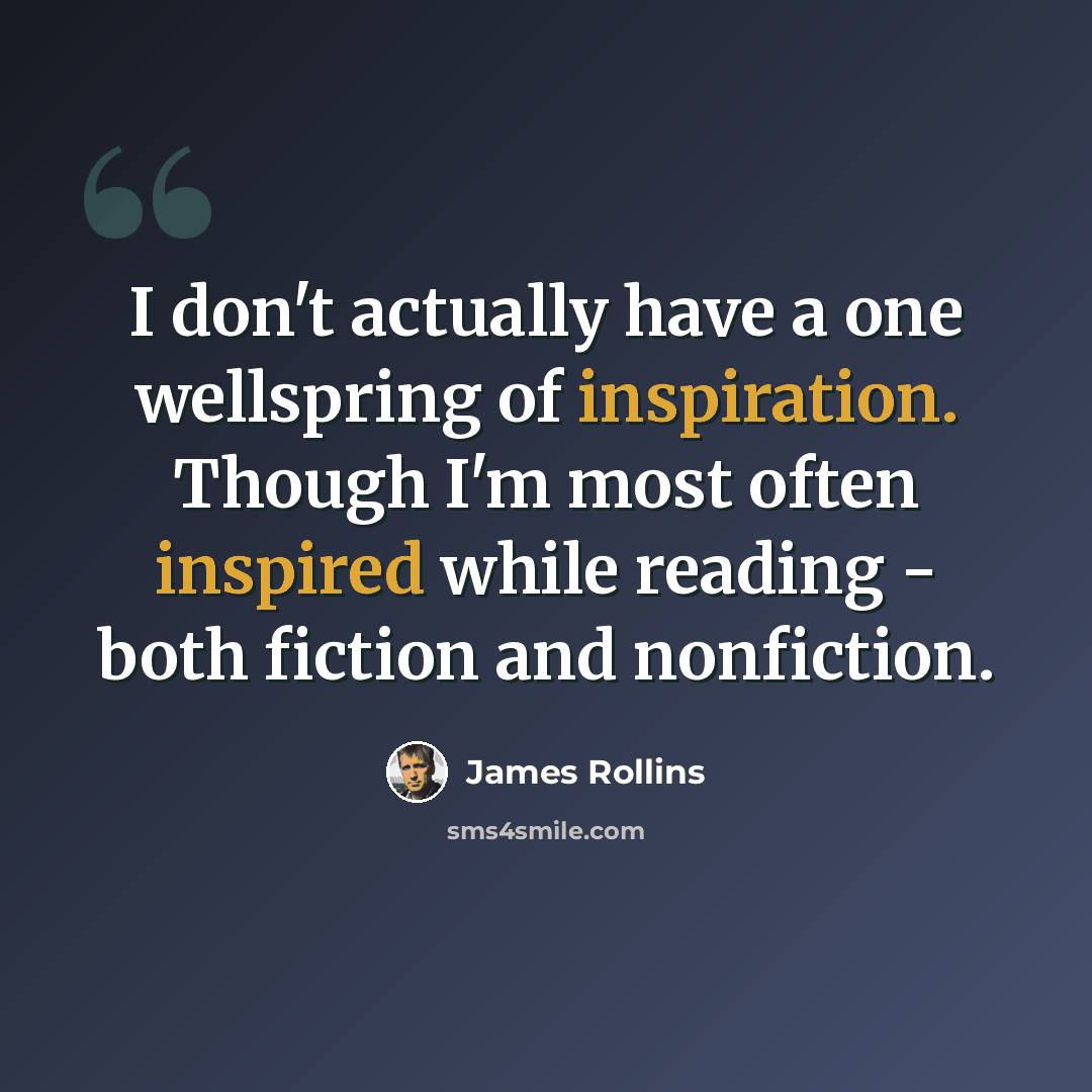 “I don't actually have a one wellspring of inspiration. Though I'm most often inspired while reading - both fiction and nonfiction.” quote by James Rollins