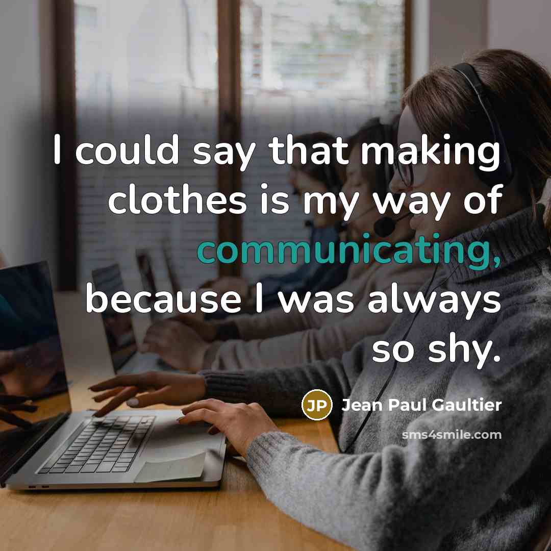 “I could say that making clothes is my way of communicating, because I was always so shy.” quote by Jean Paul Gaultier