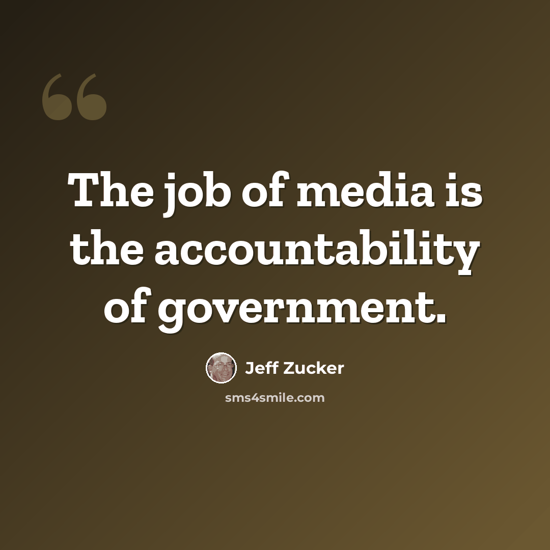 “The job of media is the accountability of government.” quote by Jeff Zucker