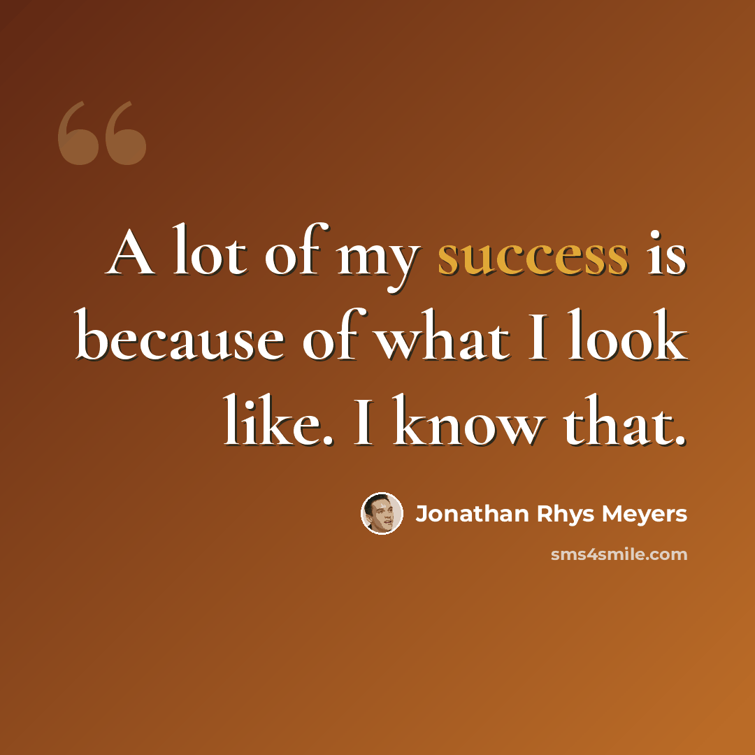 “A lot of my success is because of what I look like. I know that.” quote by Jonathan Rhys Meyers