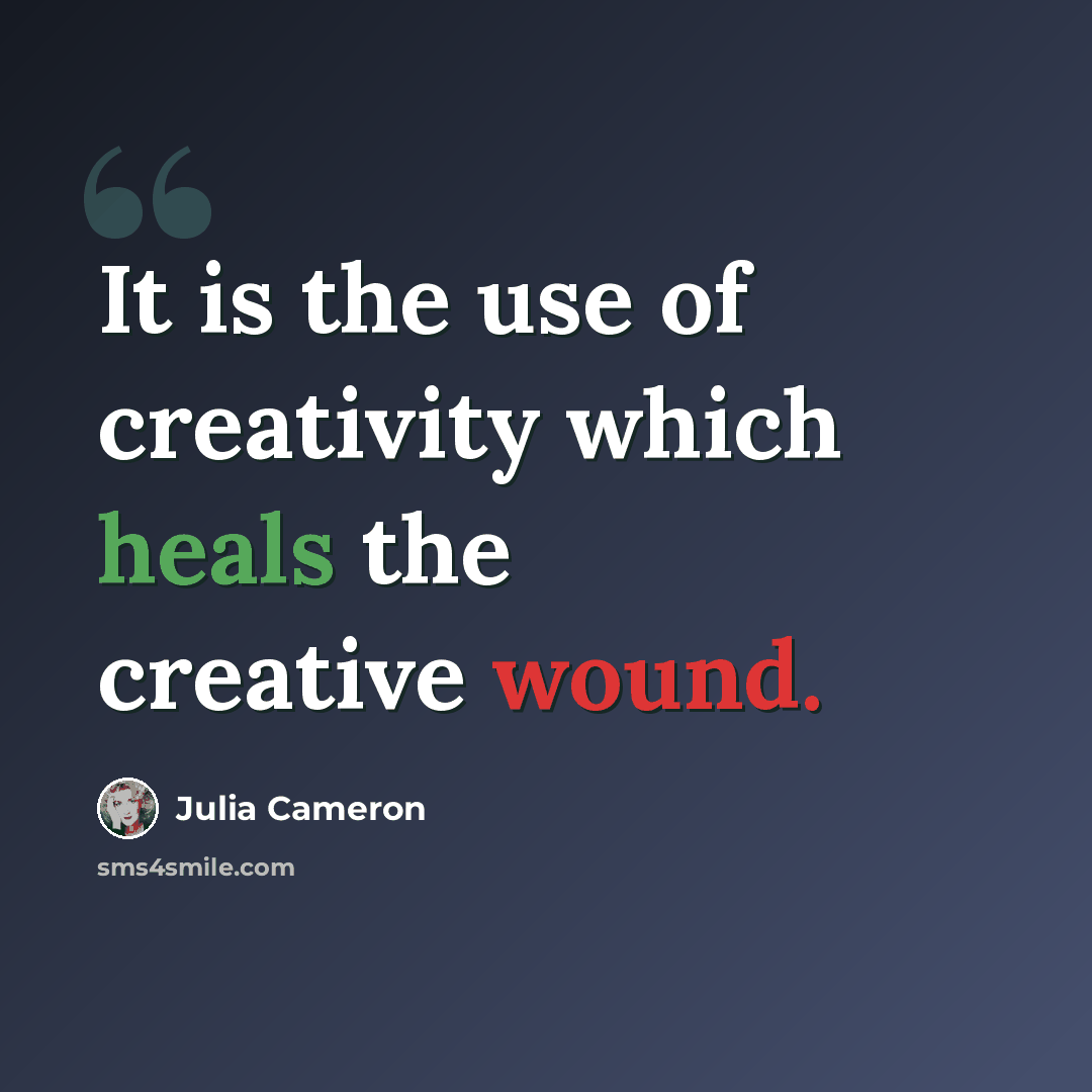 “It is the use of creativity which heals the creative wound.” quote by Julia Cameron