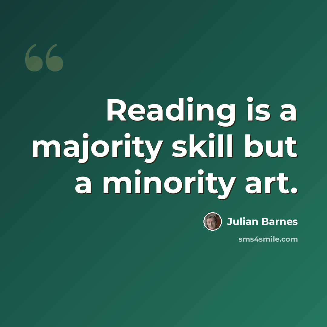 “Reading is a majority skill but a minority art.” quote by Julian Barnes