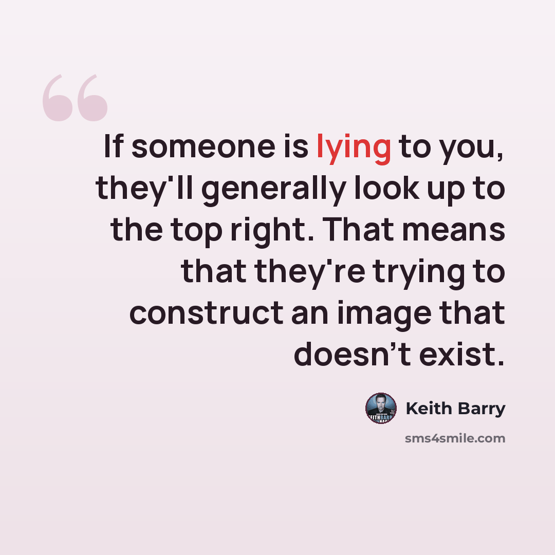 “If someone is lying to you, they'll generally look up to the top right. That means that they're trying to construct an image that doesn't exist.” quote by Keith Barry