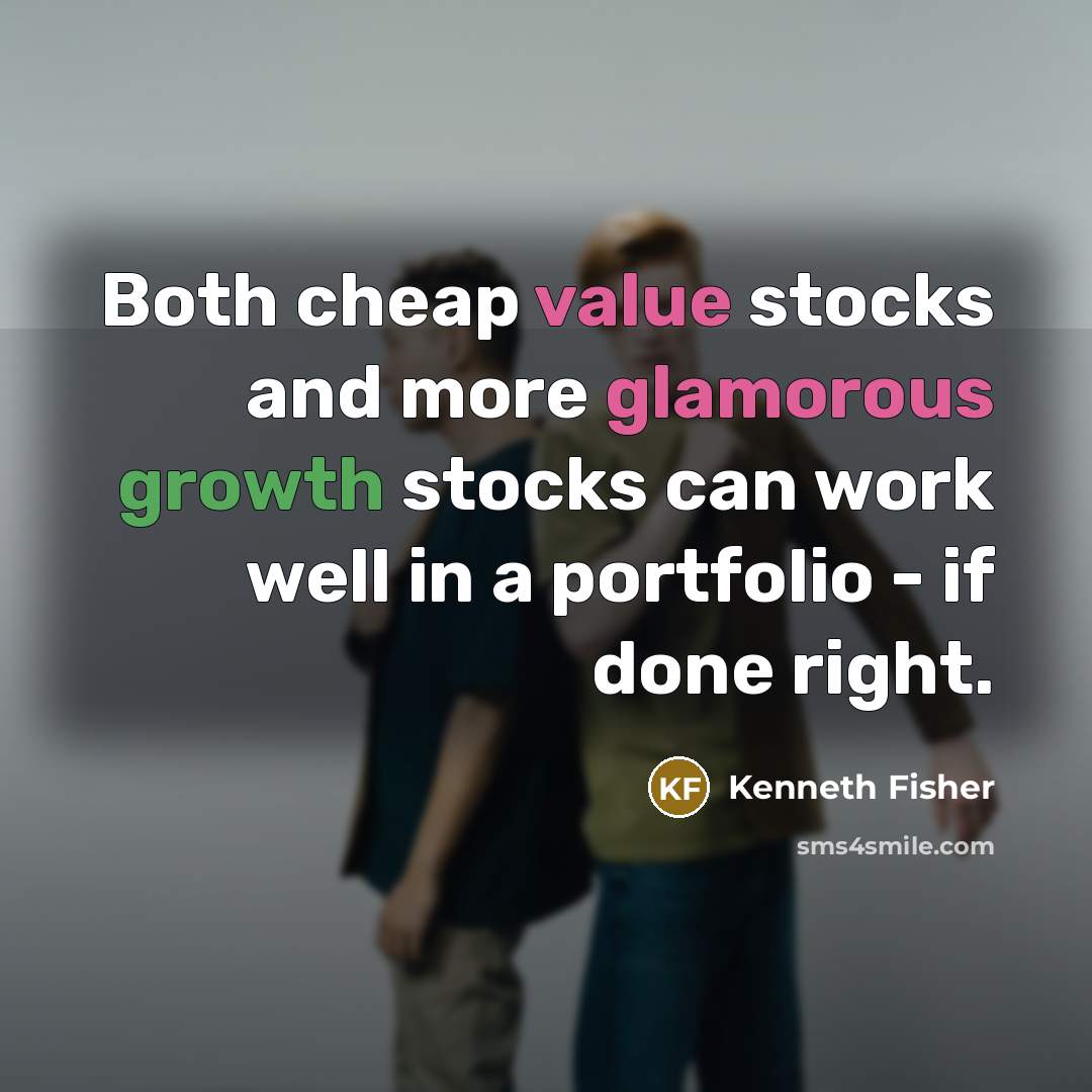 “Both cheap value stocks and more glamorous growth stocks can work well in a portfolio - if done right.” quote by Kenneth Fisher