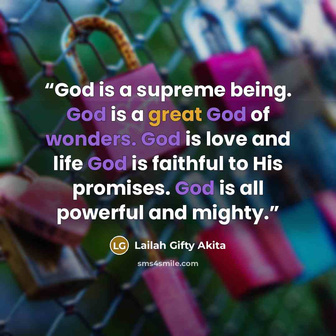 “God is a supreme being. God is a great God of wonders. God is love and life God is faithful to His promises. God is all powerful and mighty.” quote by Lailah Gifty Akita
