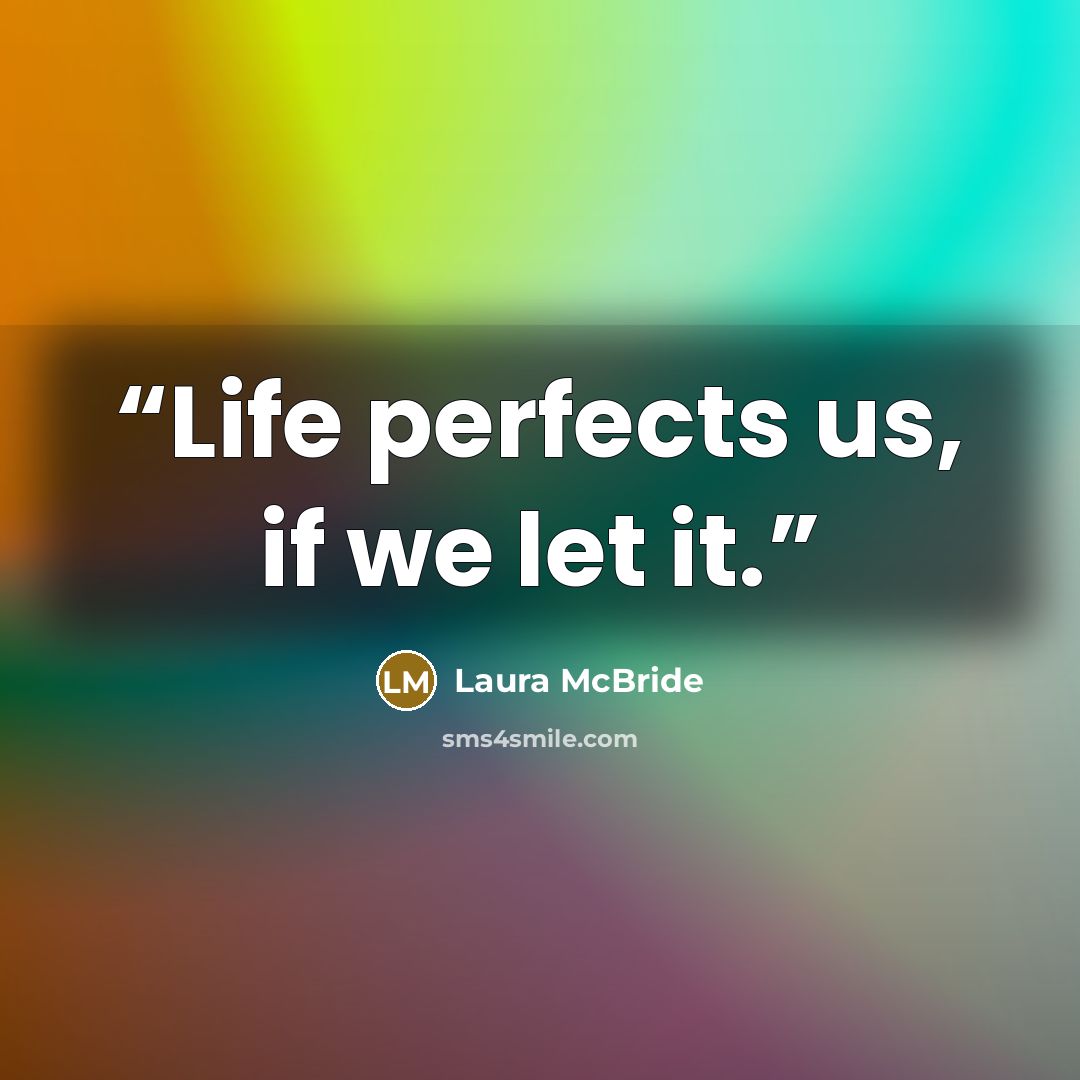“Life perfects us, if we let it.” quote by Laura McBride
