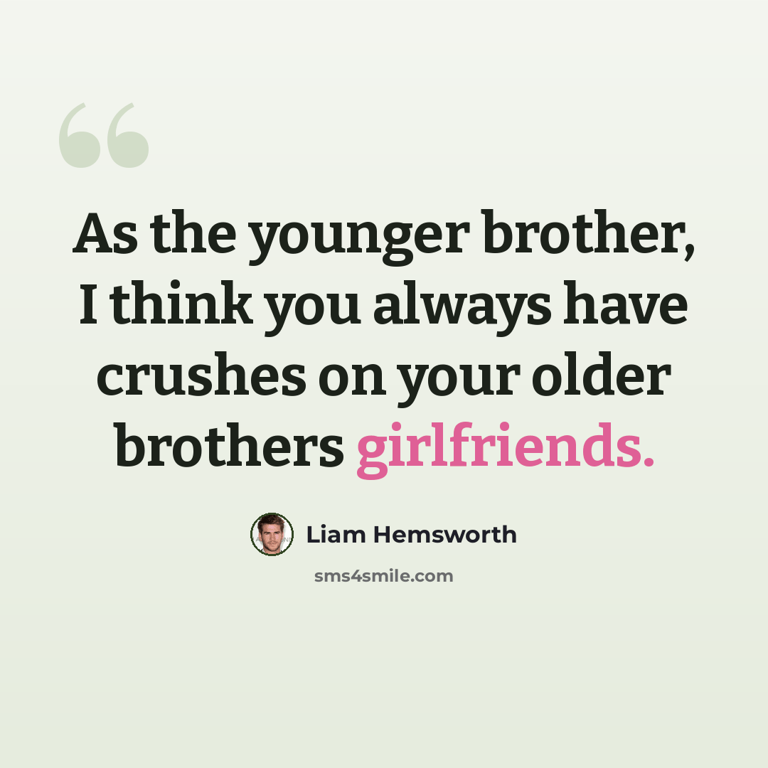 “As the younger brother, I think you always have crushes on your older brothers girlfriends.” quote by Liam Hemsworth