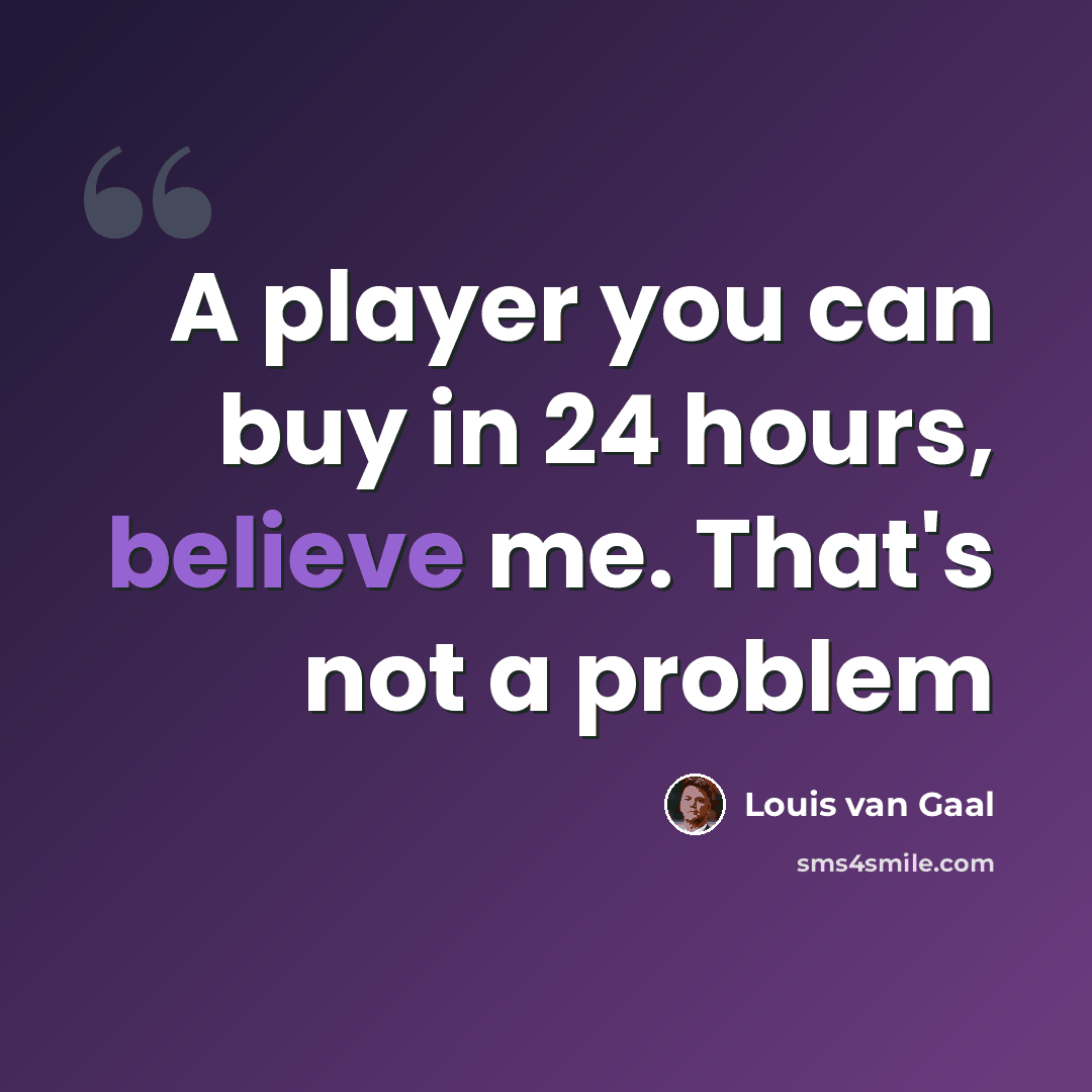 “A player you can buy in 24 hours, believe me. That's not a problem” quote by Louis van Gaal