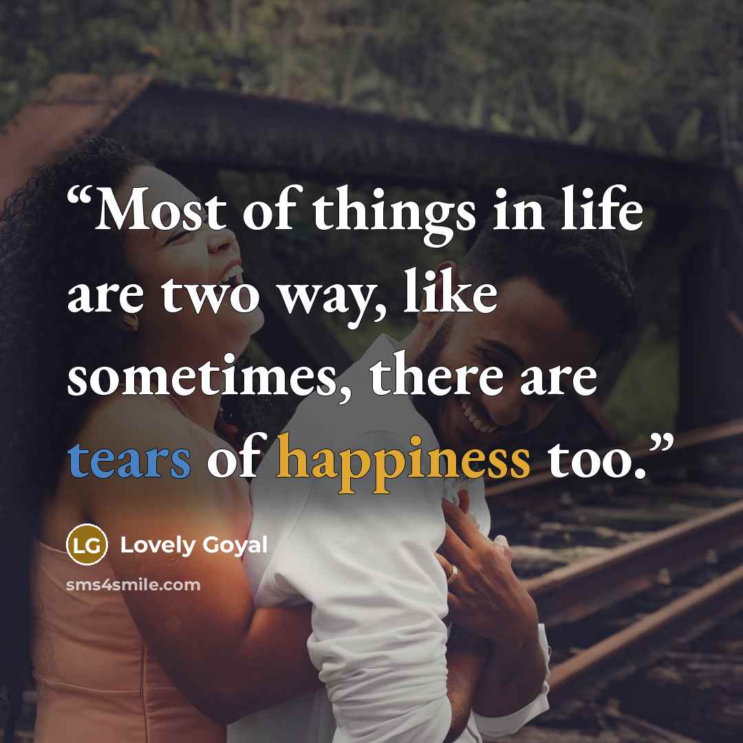 “Most of things in life are two way, like sometimes, there are tears of happiness too.” quote by Lovely Goyal