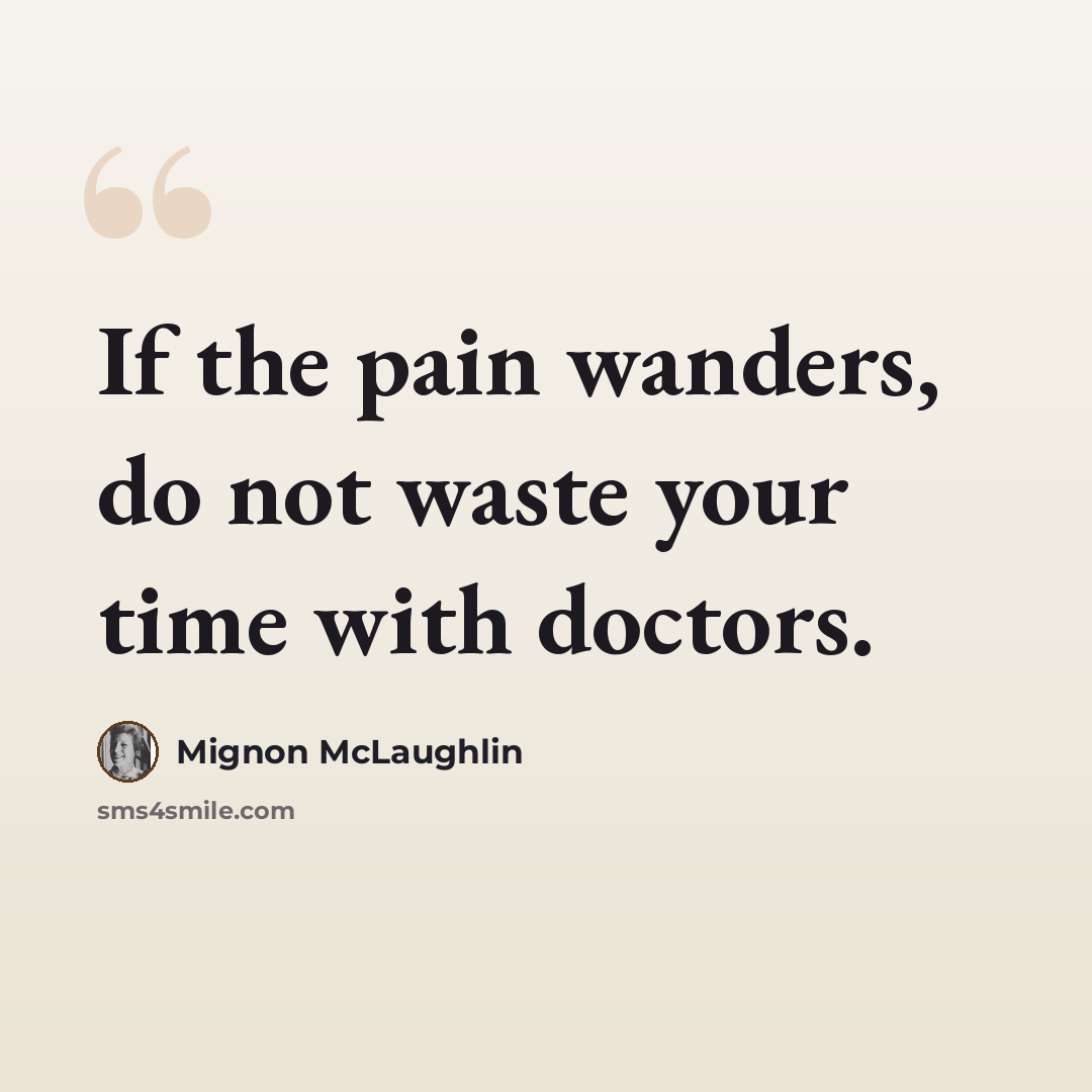 “If the pain wanders, do not waste your time with doctors.” quote by Mignon McLaughlin