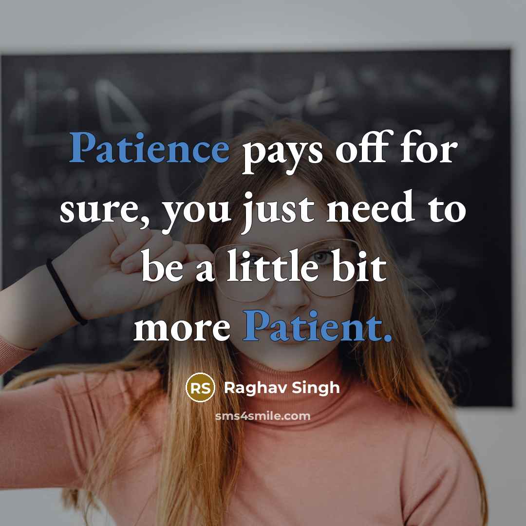 “Patience pays off for sure, you just need to be a little bit more Patient.” quote by Raghav Singh