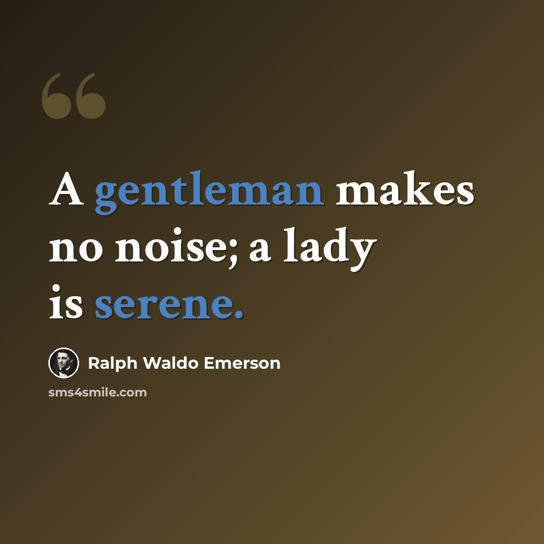 “A gentleman makes no noise; a lady is serene.” quote by Ralph Waldo Emerson